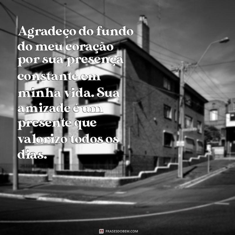 textos de agradecimento Agradeço do fundo do meu coração por sua presença constante em minha vida. Sua amizade é um presente que valorizo todos os dias.