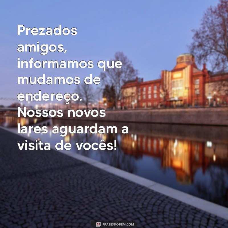 mensagem mudança de endereço Prezados amigos, informamos que mudamos de endereço. Nossos novos lares aguardam a visita de vocês!