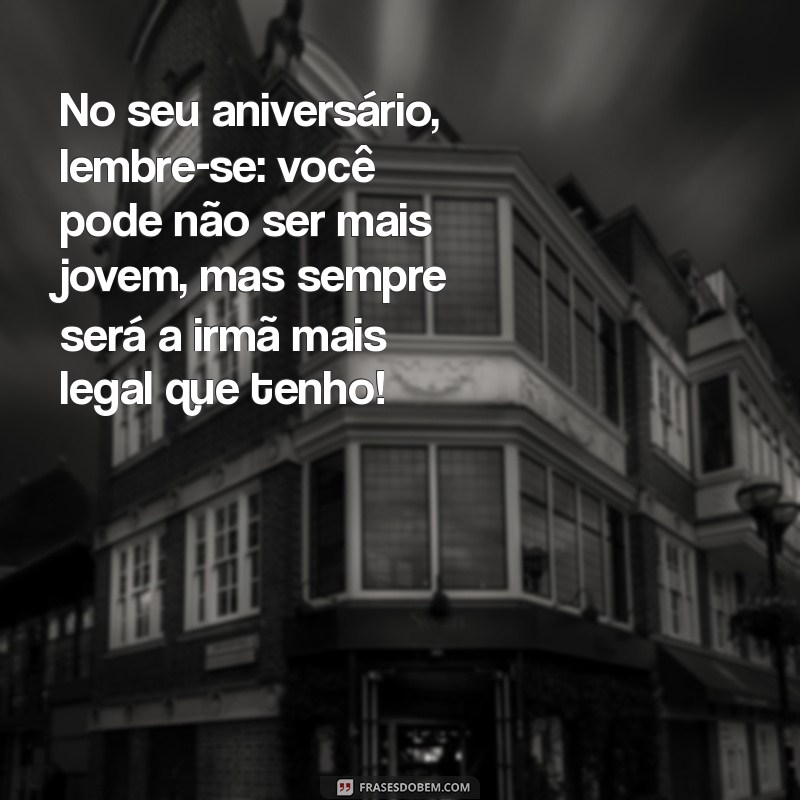 Frases Engraçadas de Aniversário para Alegrar o Dia da Sua Irmã 