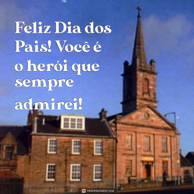 mensagem curta de feliz dia dos pais Feliz Dia dos Pais! Você é o herói que sempre admirei!