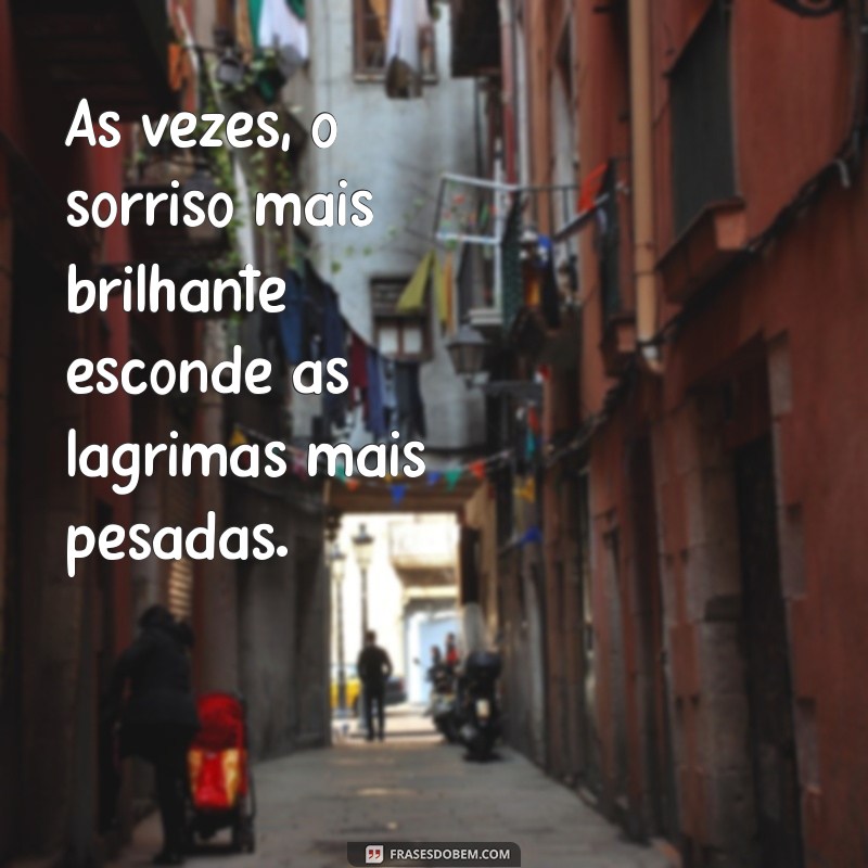 mensagem de sentimentos triste Às vezes, o sorriso mais brilhante esconde as lágrimas mais pesadas.