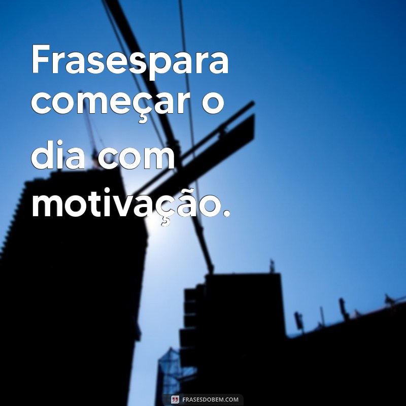 frasespara Frasespara começar o dia com motivação.