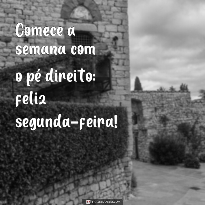 frases de feliz segunda feira Comece a semana com o pé direito: feliz segunda-feira!