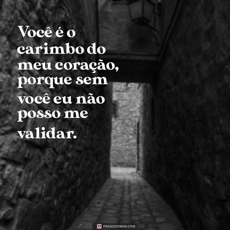 cantadas correio elegante Você é o carimbo do meu coração, porque sem você eu não posso me validar.