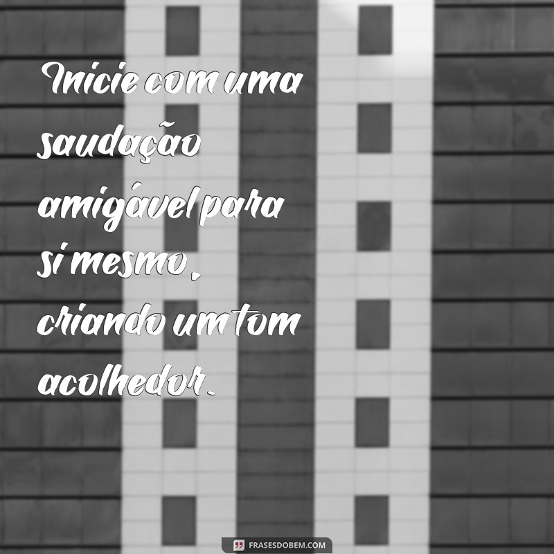 como escrever uma carta para si mesmo Inicie com uma saudação amigável para si mesmo, criando um tom acolhedor.