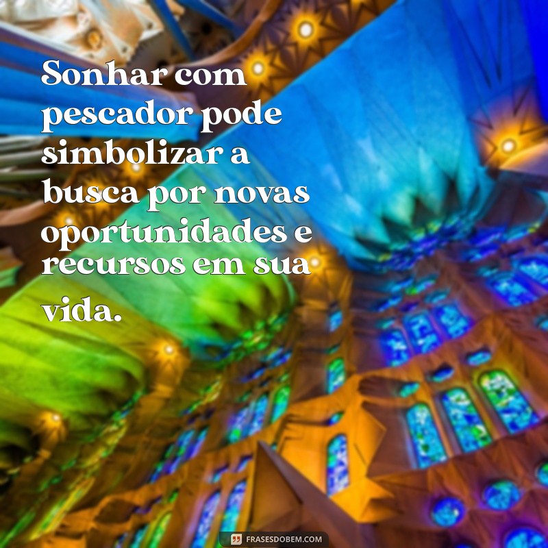 sonhar com pescador Sonhar com pescador pode simbolizar a busca por novas oportunidades e recursos em sua vida.