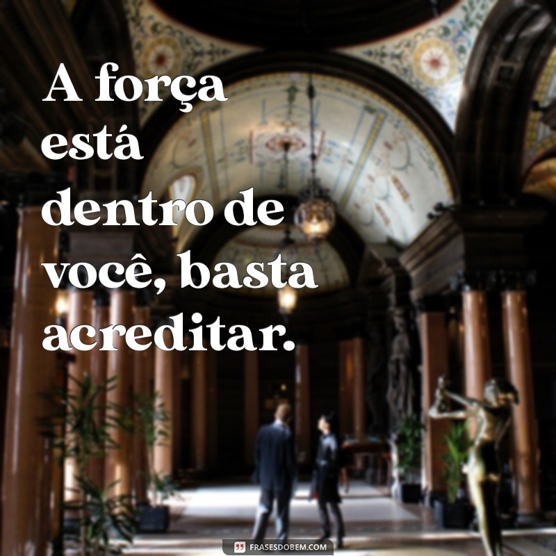 frases para fortalecer A força está dentro de você, basta acreditar.