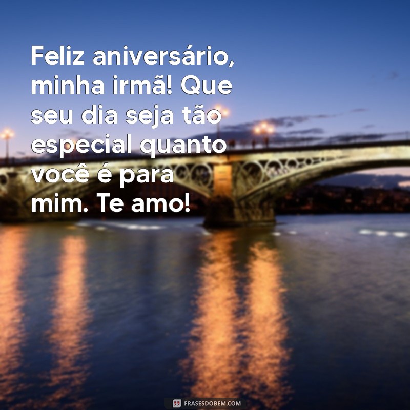 mensagem de aniversário para uma irmã Feliz aniversário, minha irmã! Que seu dia seja tão especial quanto você é para mim. Te amo!