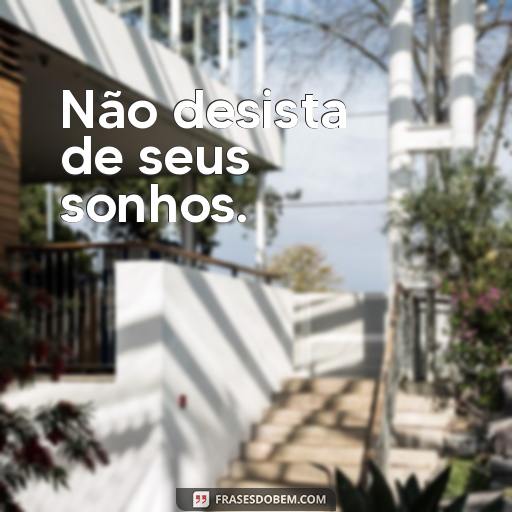 Frases Inspiradoras para Aprender com Experiências Passadas Não desista de seus sonhos.