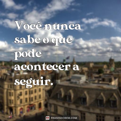 Frases Inspiradoras para Aprender com Experiências Passadas Você nunca sabe o que pode acontecer a seguir.