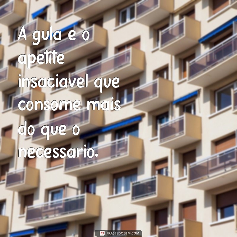 7 pecado capitais A gula é o apetite insaciável que consome mais do que o necessário.