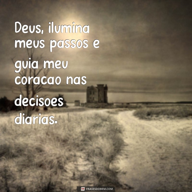 mensagem para deus Deus, ilumina meus passos e guia meu coração nas decisões diárias.