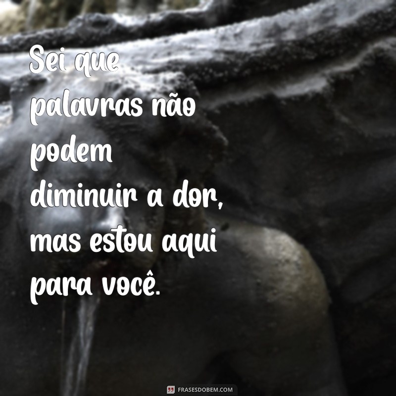 palavras de conforto para quem perdeu um ente querido Sei que palavras não podem diminuir a dor, mas estou aqui para você.