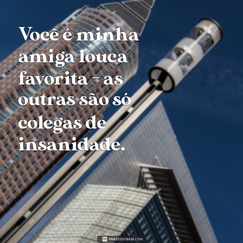 Frases Engraçadas e Inesquecíveis de Amigas Loucas para Rir Muito 