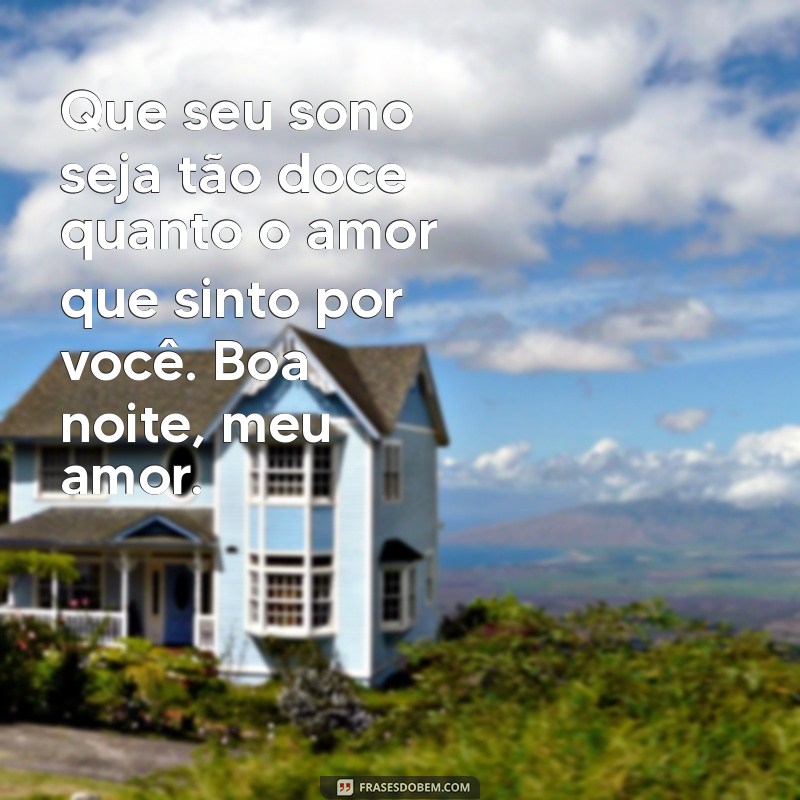 frases de amor boa noite Que seu sono seja tão doce quanto o amor que sinto por você. Boa noite, meu amor.