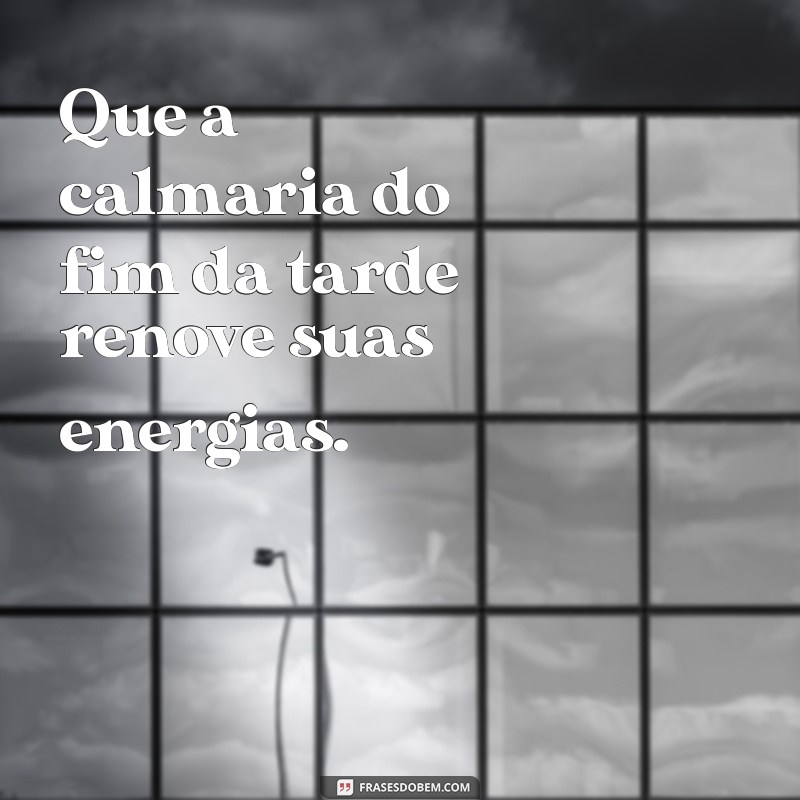 mensagem de fim de tarde Que a calmaria do fim da tarde renove suas energias.