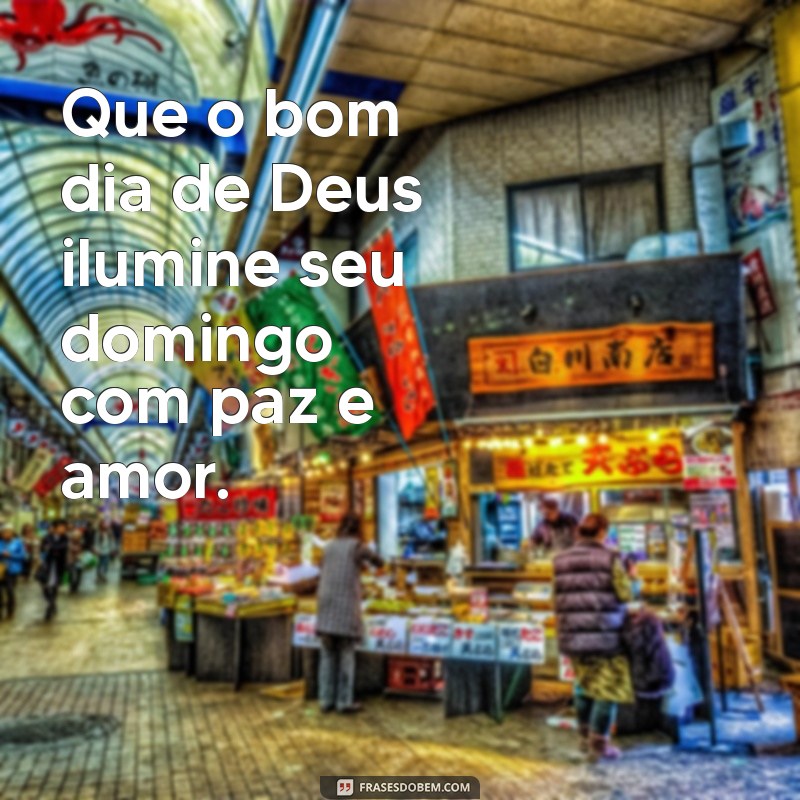 bom dia de deus domingo Que o bom dia de Deus ilumine seu domingo com paz e amor.