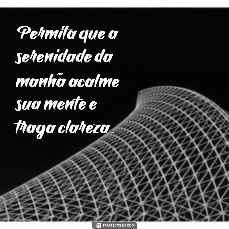 Frases Inspiradoras para Começar o Dia com Reflexão e Positividade 