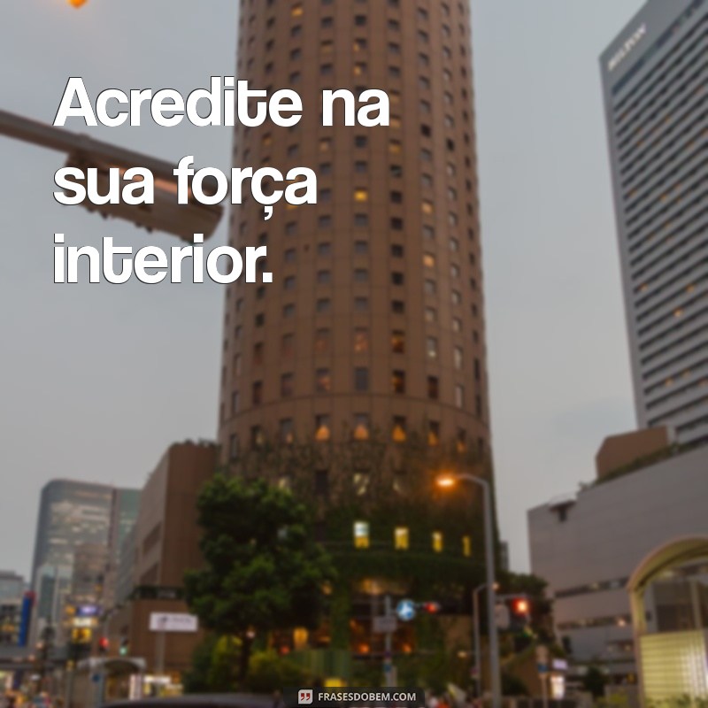 frases curtas de impacto motivacional Acredite na sua força interior.