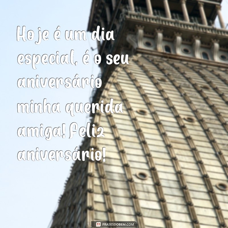 frases texto de feliz aniversário para amiga Hoje é um dia especial, é o seu aniversário minha querida amiga! Feliz aniversário!