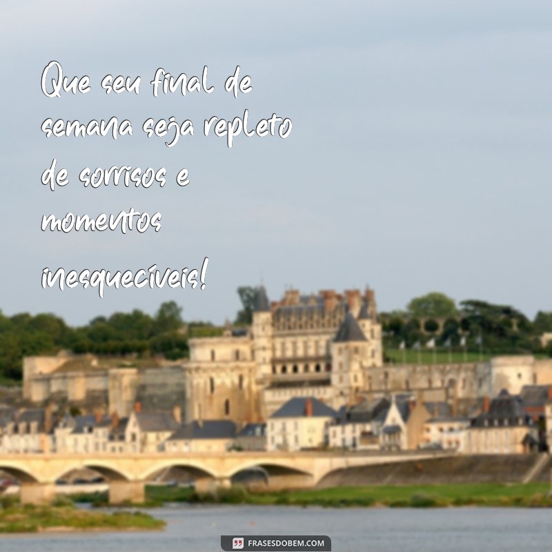 mensagem de final de semana feliz Que seu final de semana seja repleto de sorrisos e momentos inesquecíveis!