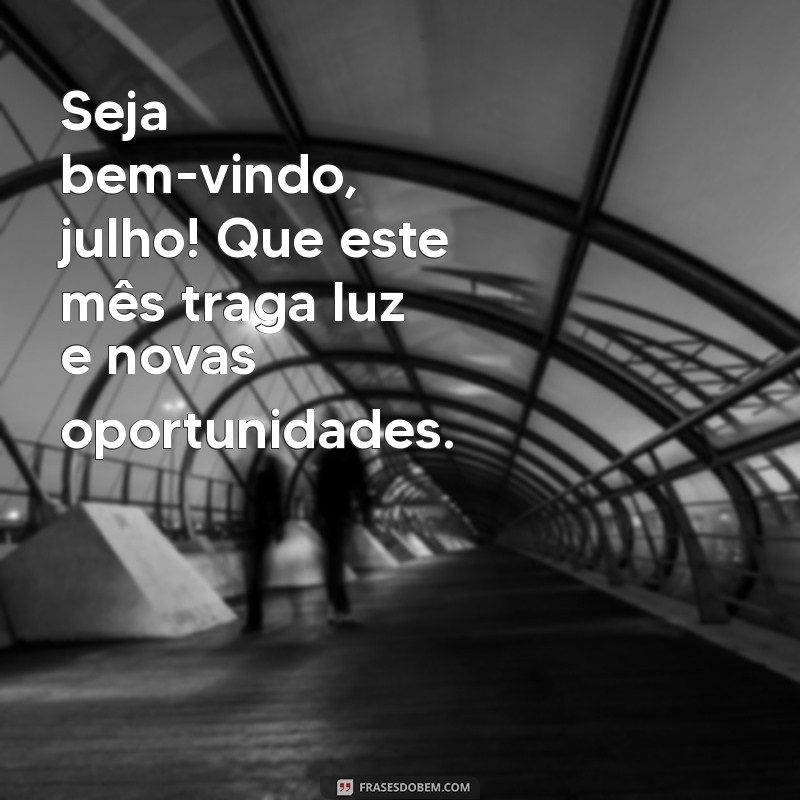 seja bem-vindo julho Seja bem-vindo, julho! Que este mês traga luz e novas oportunidades.