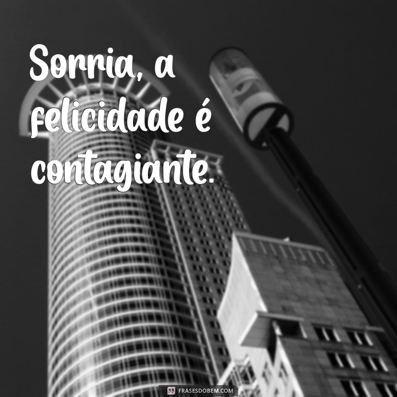 frases curtas de felicidades Sorria, a felicidade é contagiante.