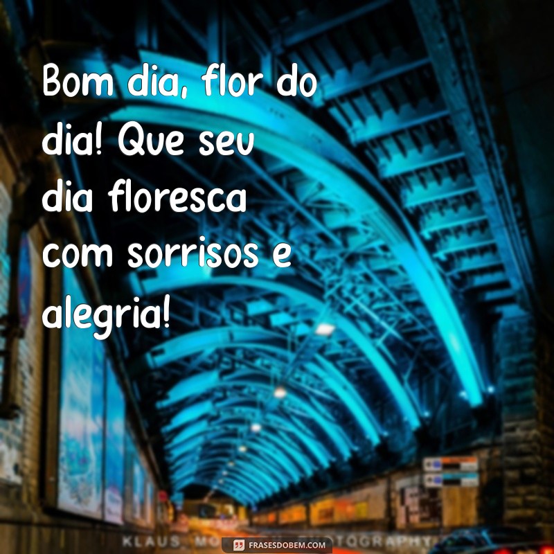 mensagem bom dia flor do dia Bom dia, flor do dia! Que seu dia floresça com sorrisos e alegria!