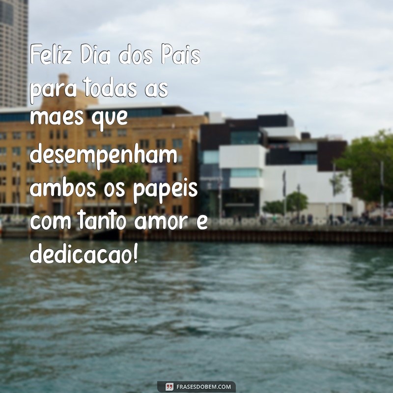 feliz dia dos pais para maes que sao pais Feliz Dia dos Pais para todas as mães que desempenham ambos os papéis com tanto amor e dedicação!