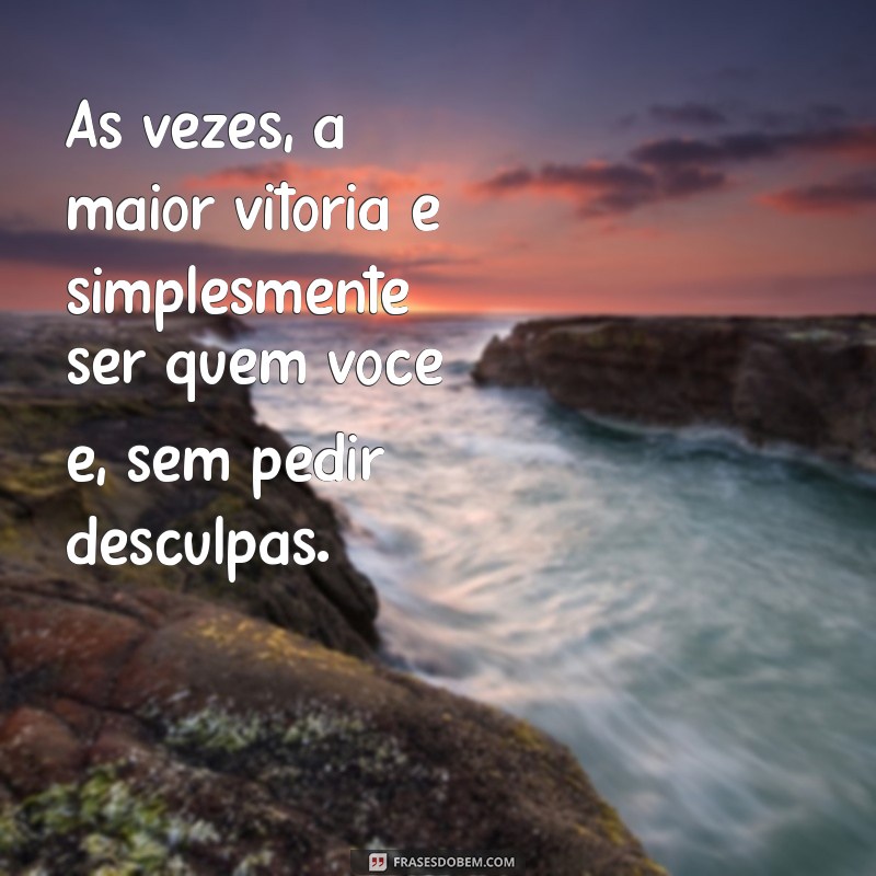 mensagem sobre auto estima Às vezes, a maior vitória é simplesmente ser quem você é, sem pedir desculpas.