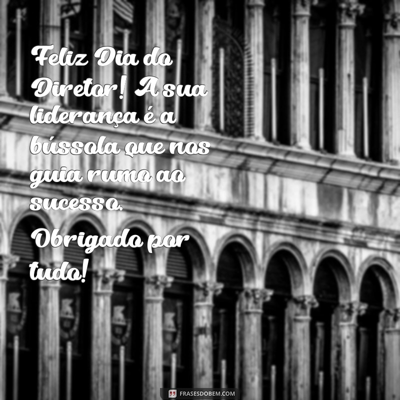 mensagem feliz dia do diretor Feliz Dia do Diretor! A sua liderança é a bússola que nos guia rumo ao sucesso. Obrigado por tudo!