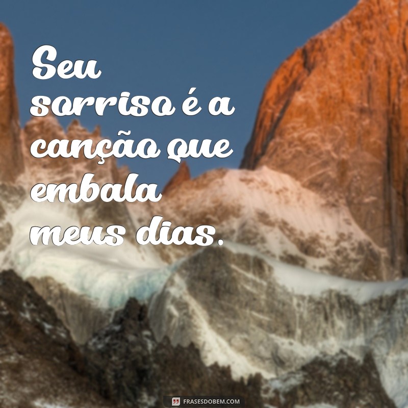 frases cantada bonita Seu sorriso é a canção que embala meus dias.