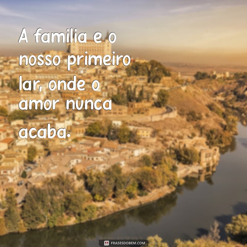 família frases A família é o nosso primeiro lar, onde o amor nunca acaba.