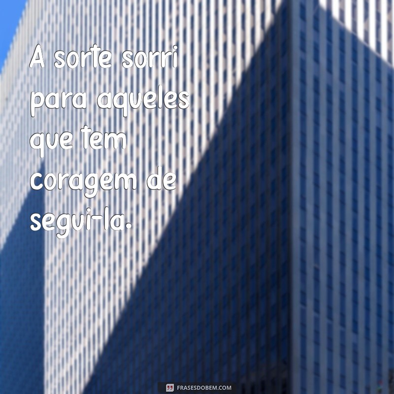 frases de sorte A sorte sorri para aqueles que têm coragem de segui-la.