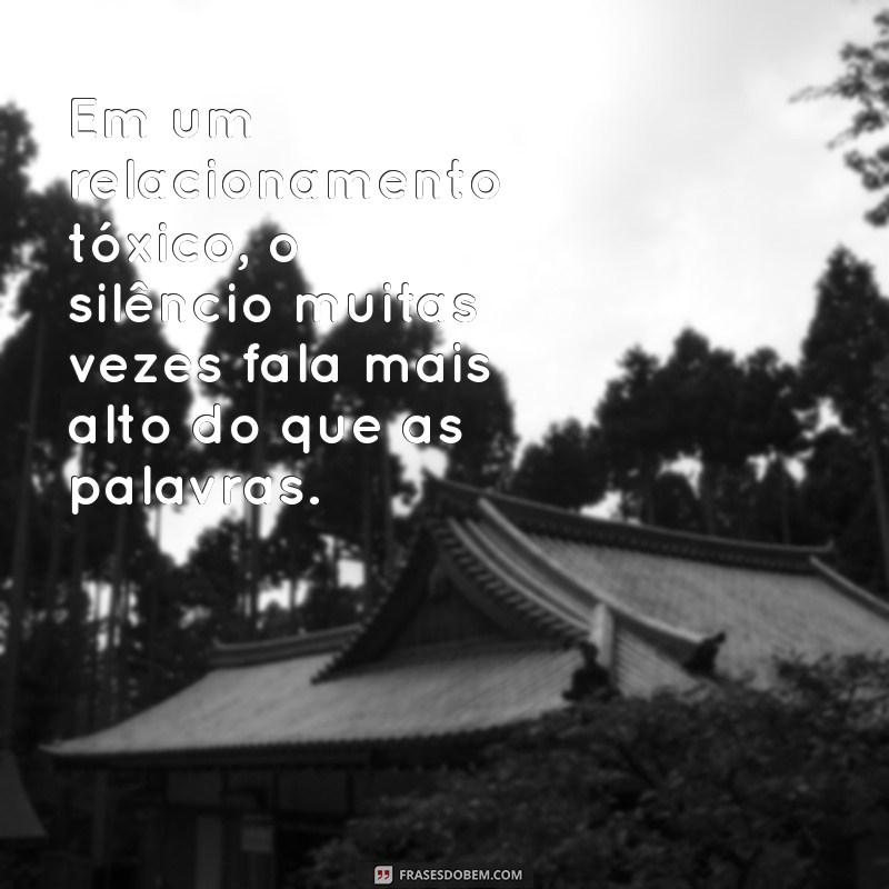 frases sobre relacionamento tóxico Em um relacionamento tóxico, o silêncio muitas vezes fala mais alto do que as palavras.