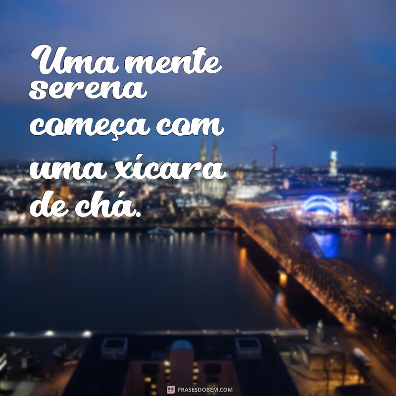 Frases Inspiradoras para Apreciar sua Xícara de Chá 