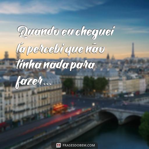 Como Usar Reticências: Exemplos de Frases Com Reticências Quando eu cheguei lá percebi que não tinha nada para fazer...