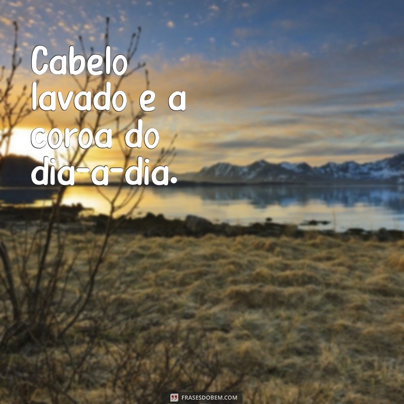 Frases Inspiradoras para Celebrar a Sensação de Cabelo Lavado 