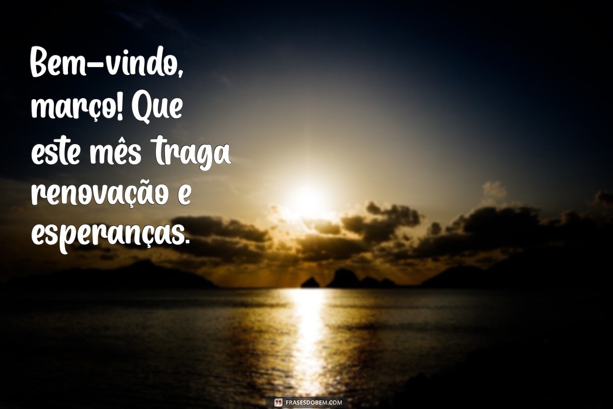 bem-vindo mês de março Bem-vindo, março! Que este mês traga renovação e esperanças.