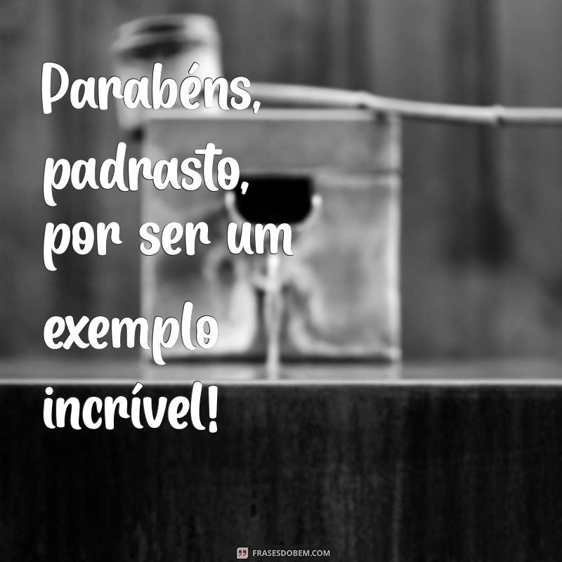 frases curtas parabéns padrasto Parabéns, padrasto, por ser um exemplo incrível!