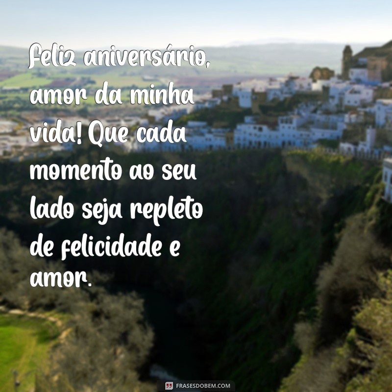 mensagem aniversário amor marido Feliz aniversário, amor da minha vida! Que cada momento ao seu lado seja repleto de felicidade e amor.