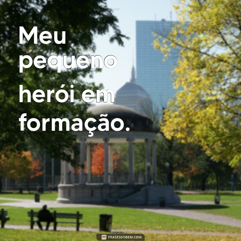 frases curtas filho Meu pequeno herói em formação.