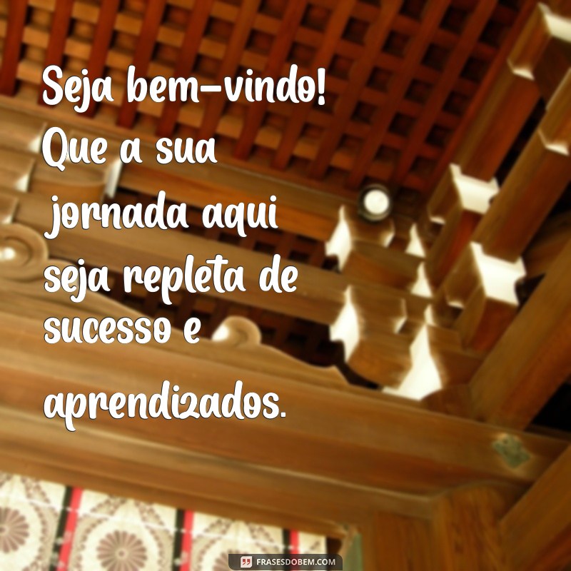 mensagem boas vindas Seja bem-vindo! Que a sua jornada aqui seja repleta de sucesso e aprendizados.