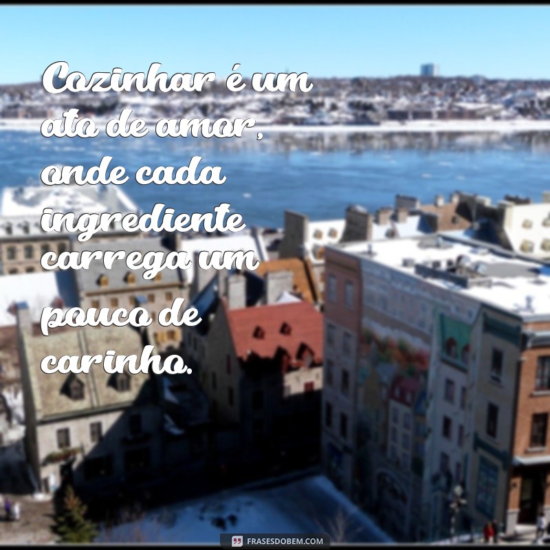 frases cozinhar é um ato de amor Cozinhar é um ato de amor, onde cada ingrediente carrega um pouco de carinho.