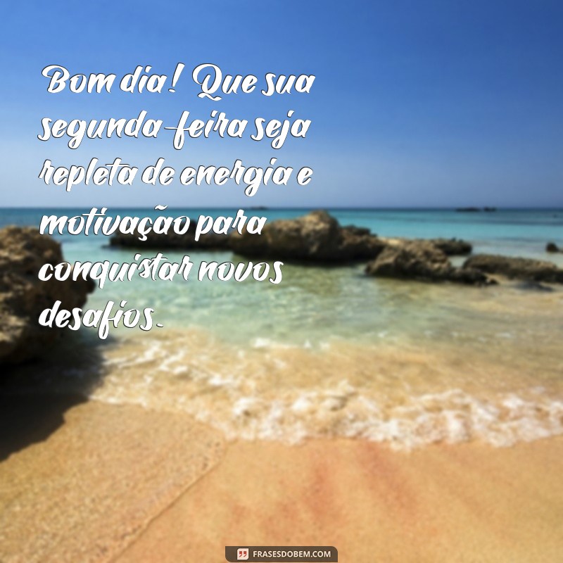 mensagens de bom dia para segunda-feira Bom dia! Que sua segunda-feira seja repleta de energia e motivação para conquistar novos desafios.