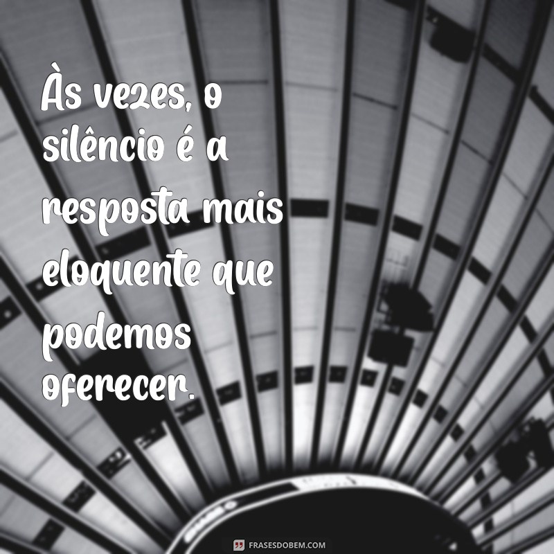 frases profundas e tocantes Às vezes, o silêncio é a resposta mais eloquente que podemos oferecer.