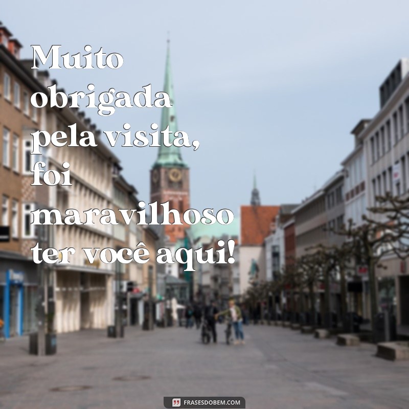 frases obrigada pela visita Muito obrigada pela visita, foi maravilhoso ter você aqui!