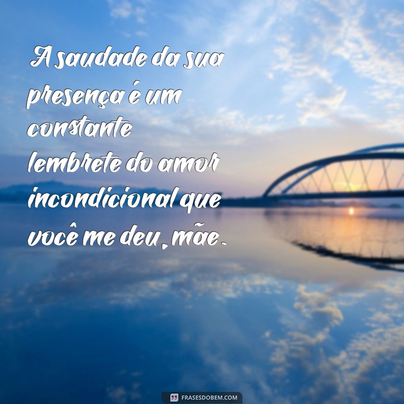 frases de saudades da mãe falecida A saudade da sua presença é um constante lembrete do amor incondicional que você me deu, mãe.