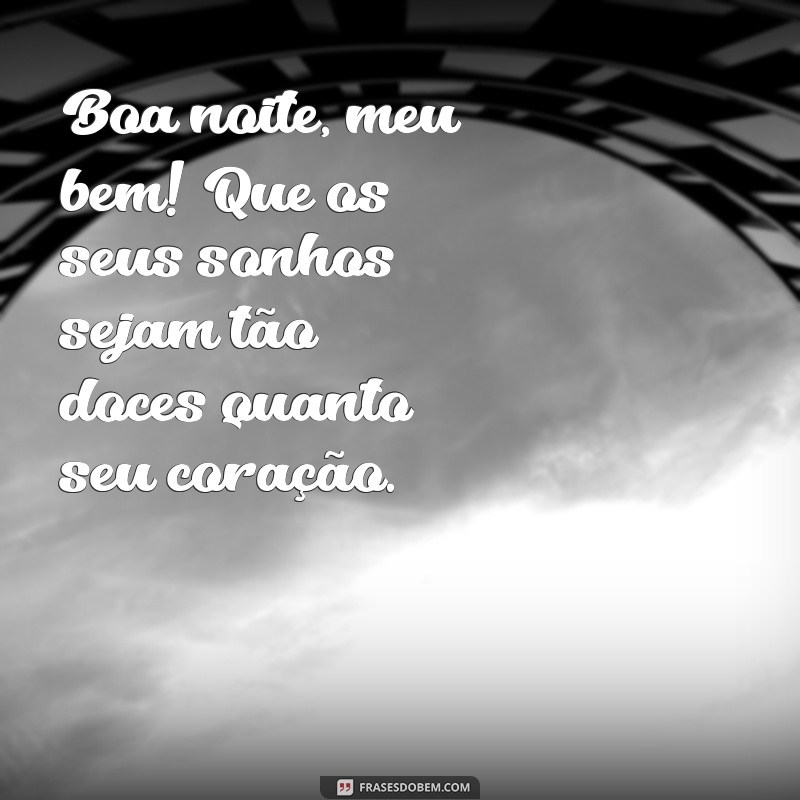 frases boa noite animado Boa noite, meu bem! Que os seus sonhos sejam tão doces quanto seu coração.