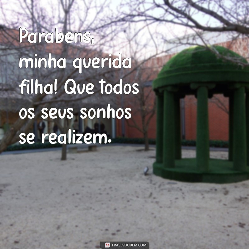 felicitações para filha Parabéns, minha querida filha! Que todos os seus sonhos se realizem.